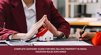 Complete Advisory Guide for NRIs Selling Property in India: Taxation Rules Explained